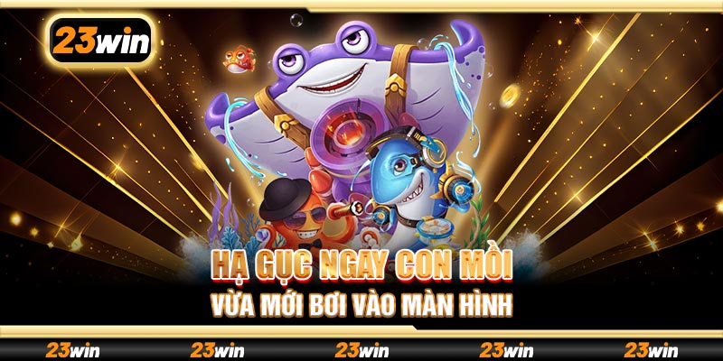 Hạ gục ngay con mồi vừa mới bơi vào màn hình