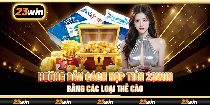Hướng dẫn cách nạp tiền 23win bằng các loại thẻ cào
