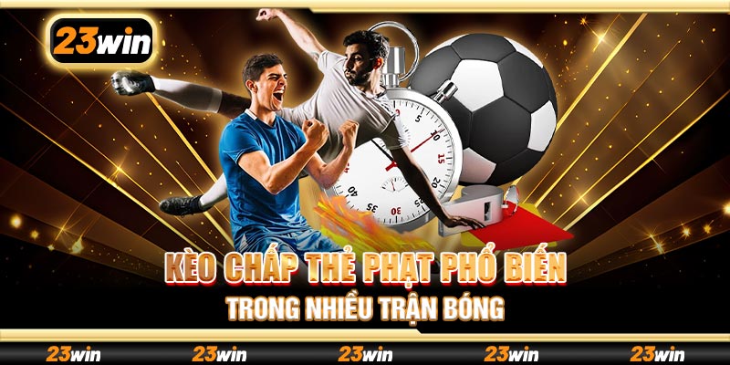 Kèo chấp thẻ phạt phổ biến trong nhiều trận bóng