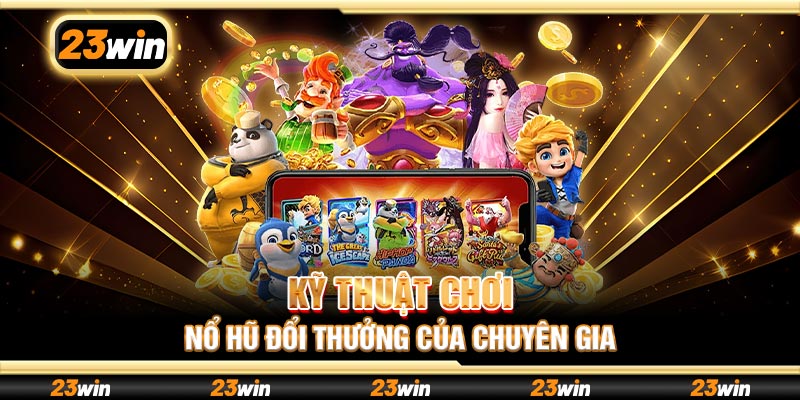 Kỹ thuật chơi nổ hũ đổi thưởng của chuyên gia