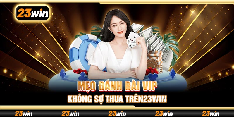 Mẹo đánh bài VIP không sợ thua trên 23win