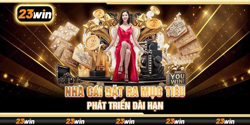 Nhà cái đặt ra mục tiêu phát triển dài hạn