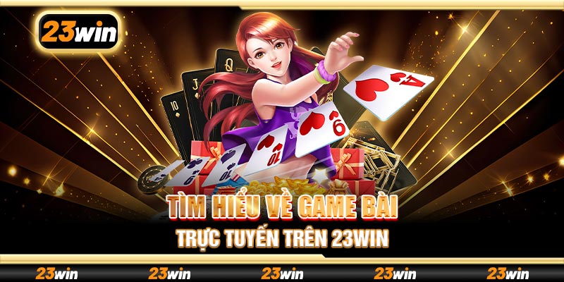 Tìm hiểu về game bài trực tuyến trên 23win
